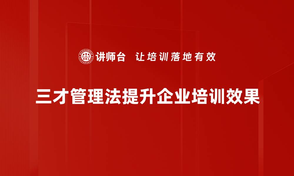 三才管理法提升企业培训效果