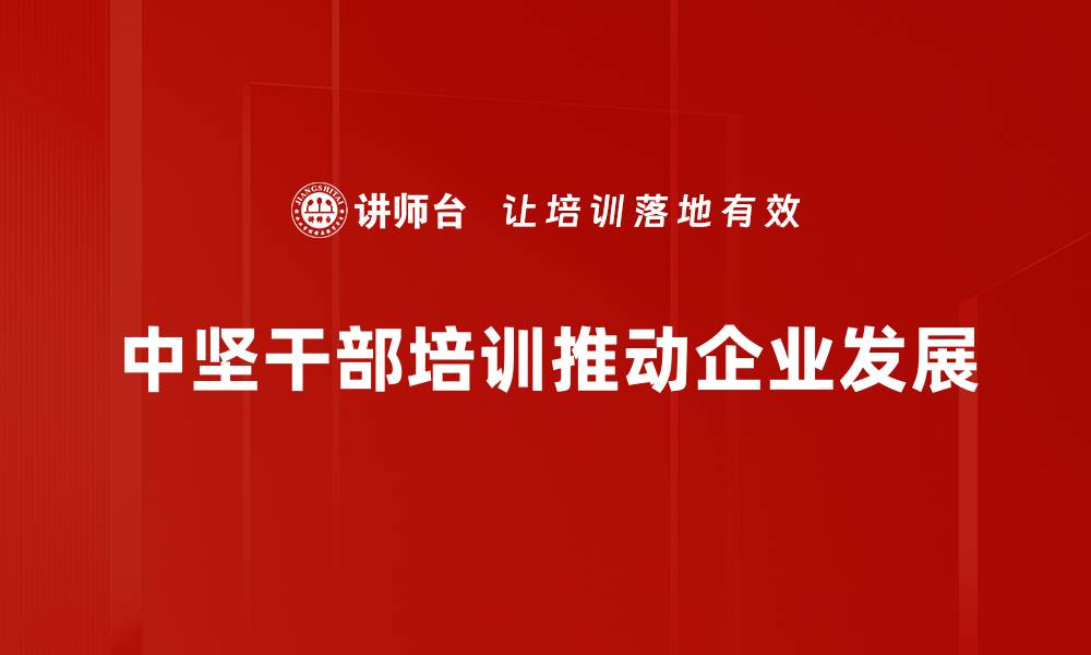 文章中坚干部培训提升领导力的关键策略与实践分享的缩略图