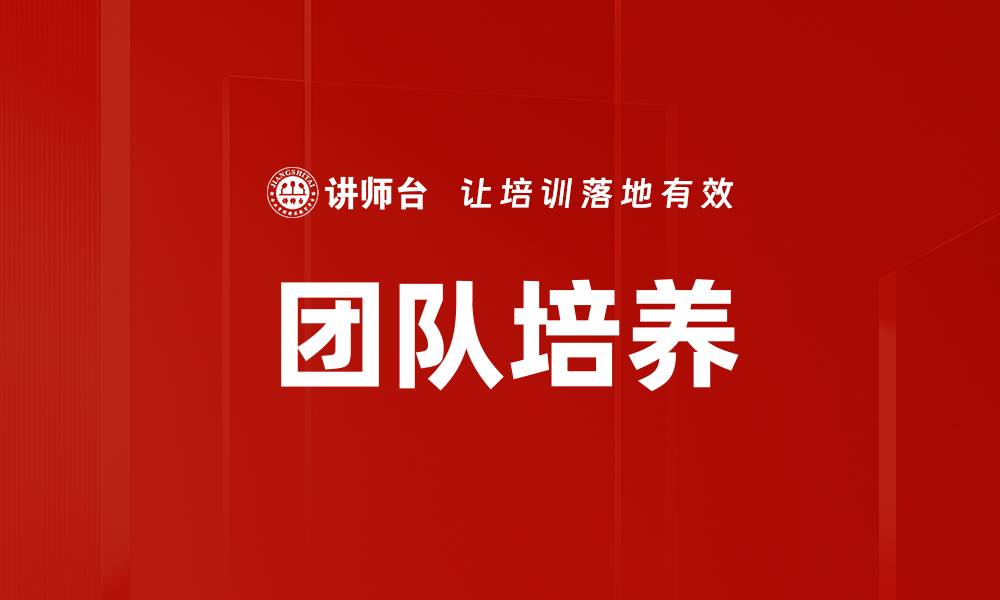 文章有效团队培养策略助力企业快速成长的缩略图