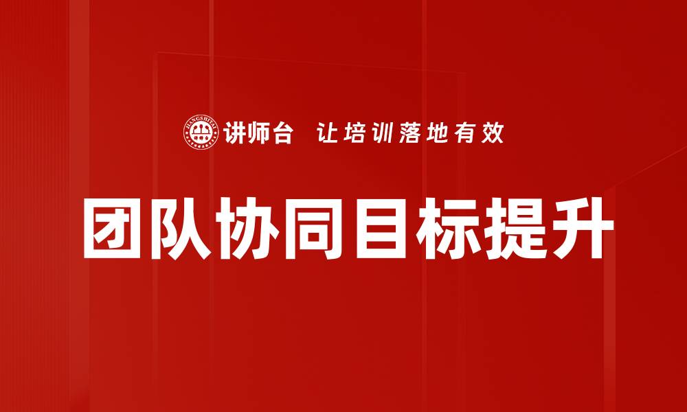 文章有效提升团队协同目标的五个关键策略的缩略图