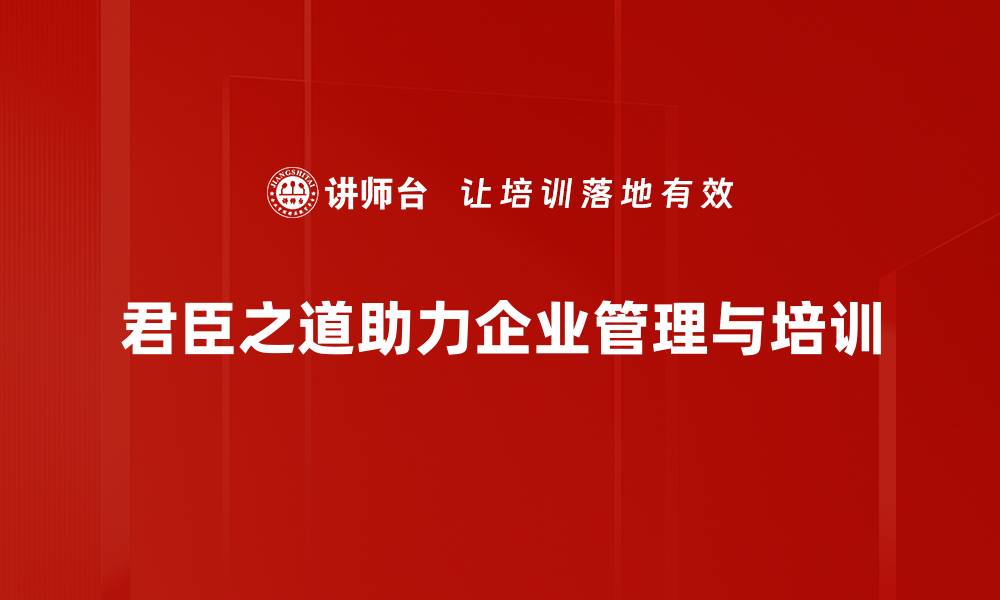 文章君臣之道：古代智慧如何影响现代管理理念的缩略图