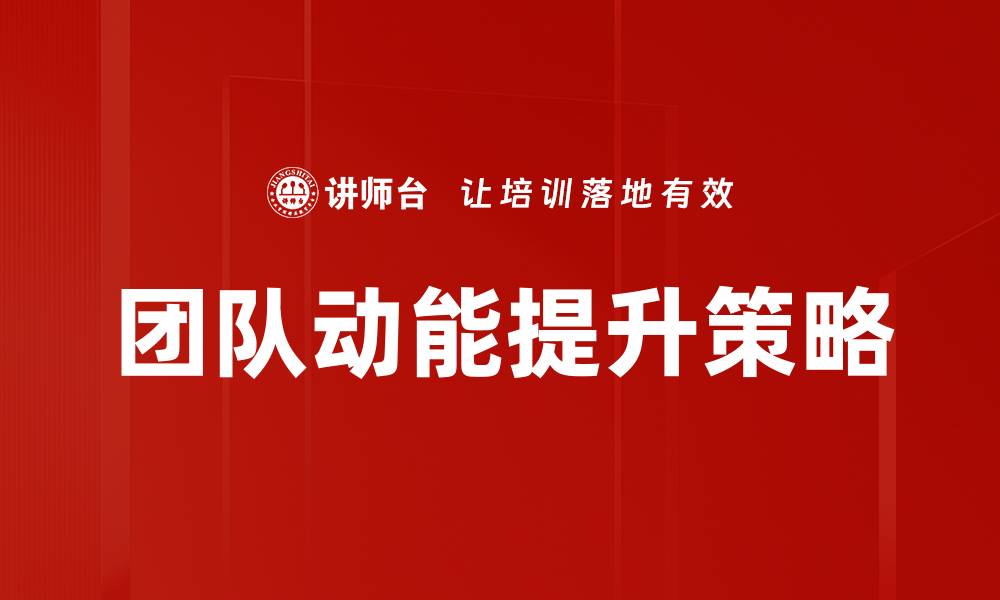 文章提升团队动能的五大有效策略与实践分享的缩略图