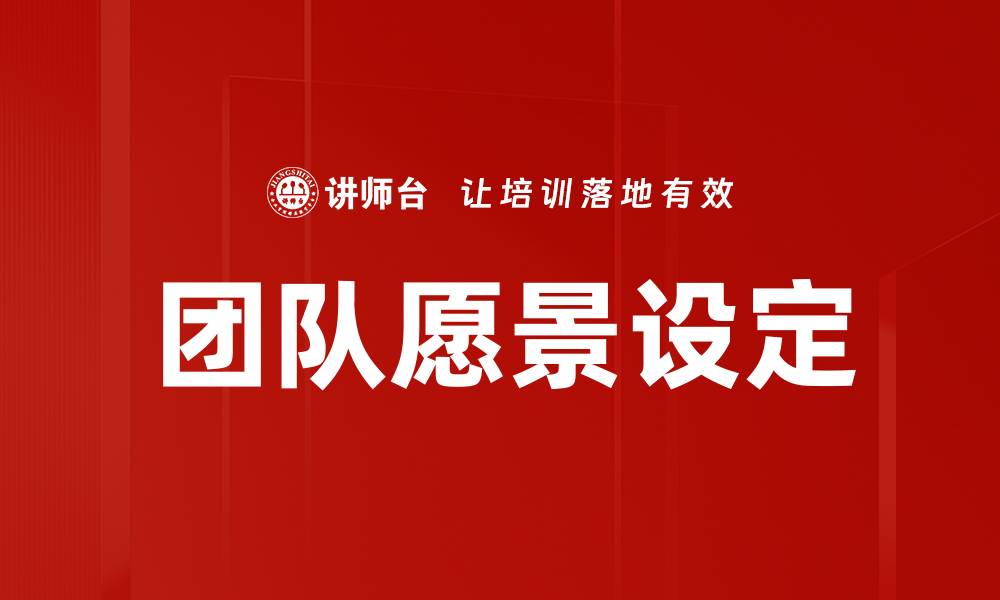 文章有效团队愿景设定助力企业成功发展的缩略图