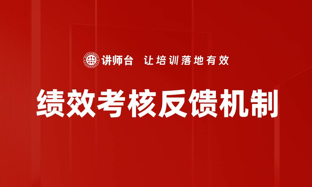 文章有效提升绩效考核反馈的最佳实践与技巧的缩略图