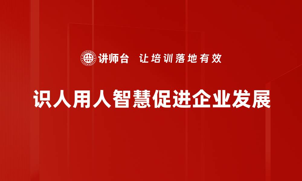 文章识人用人智慧：打造高效团队的秘诀与技巧的缩略图