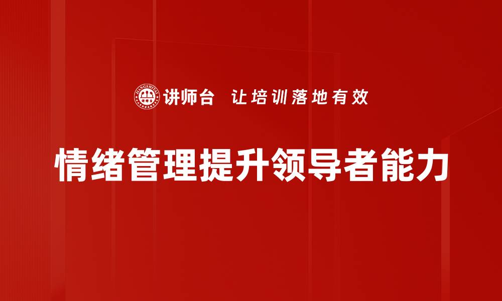 文章领导者如何有效管理情绪提升团队士气的缩略图