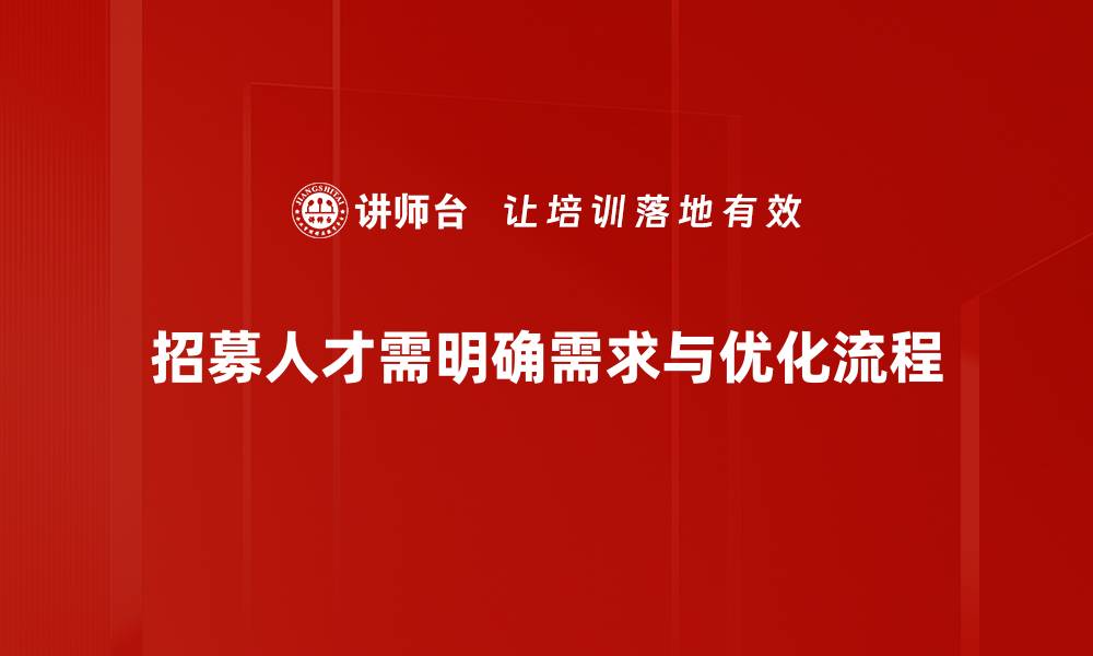 招募人才需明确需求与优化流程
