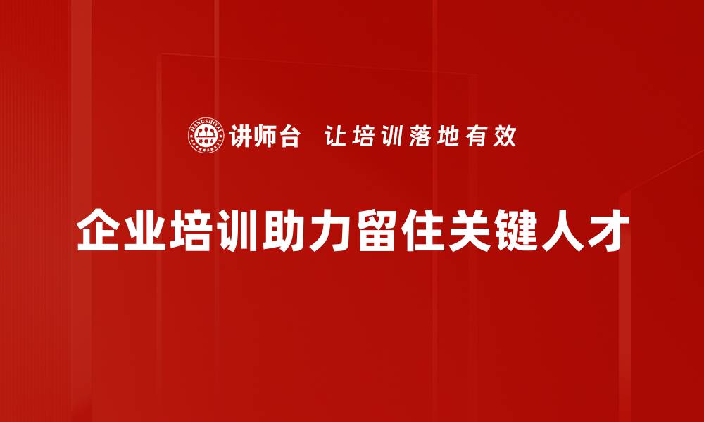 企业培训助力留住关键人才