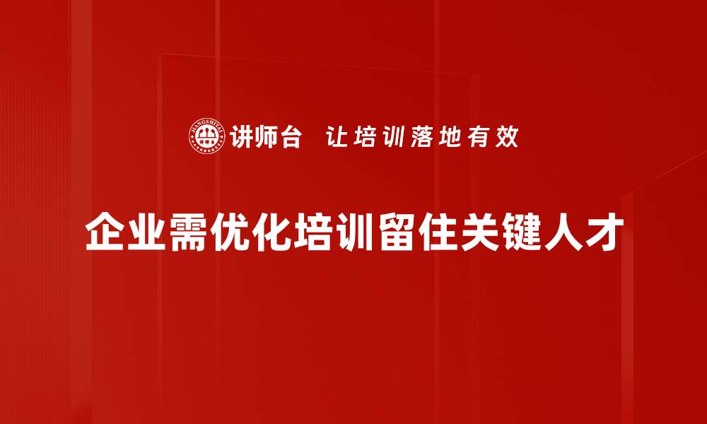 企业需优化培训留住关键人才