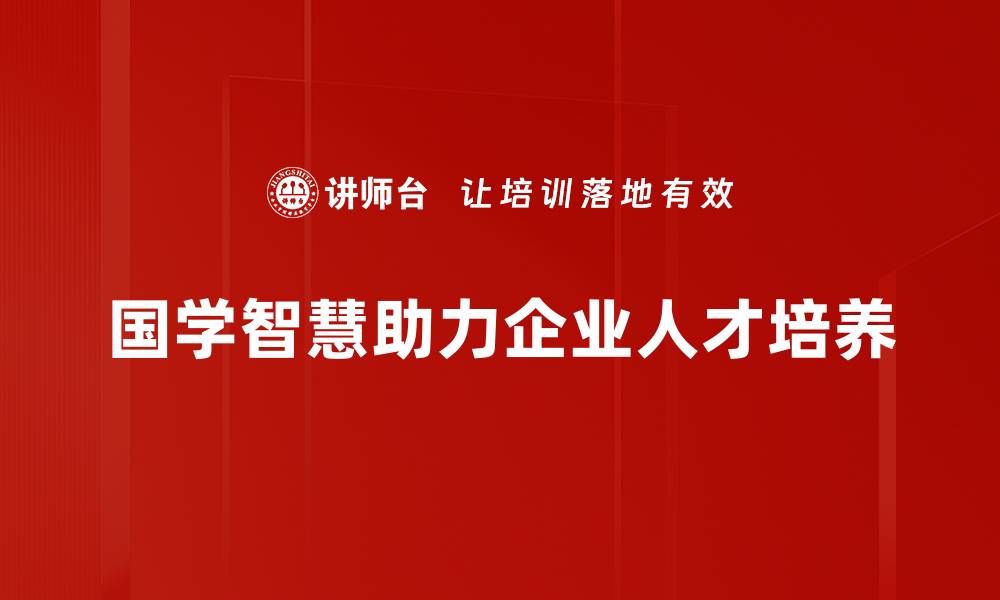 文章国学管理智慧：传统文化助力现代企业成功之道的缩略图