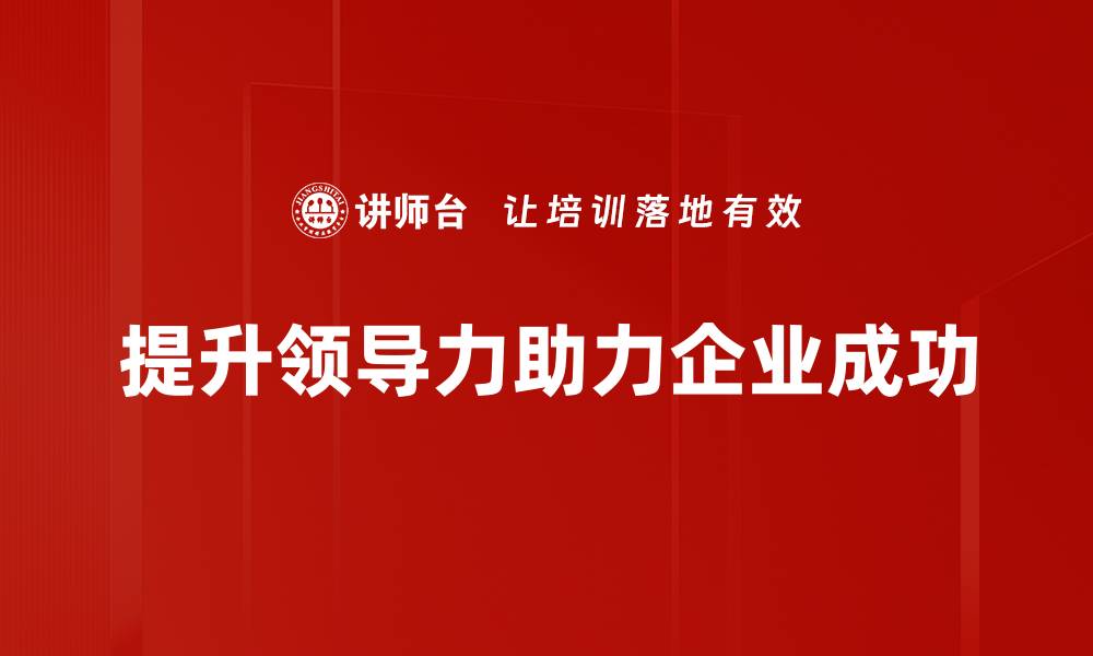 文章提升领导力的五大关键技巧与实践分享的缩略图
