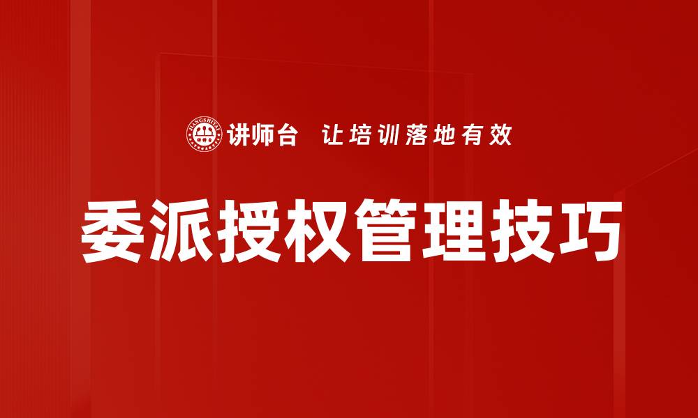 文章有效利用委派授权提升团队效率与管理能力的缩略图