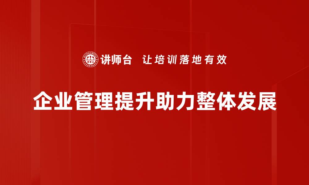 企业管理提升助力整体发展