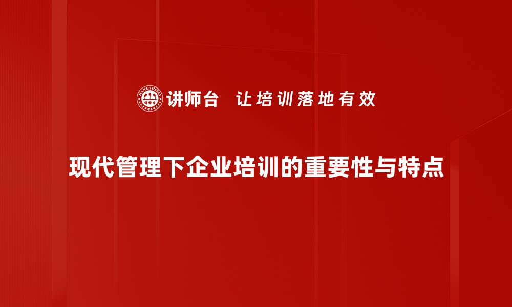 现代管理下企业培训的重要性与特点