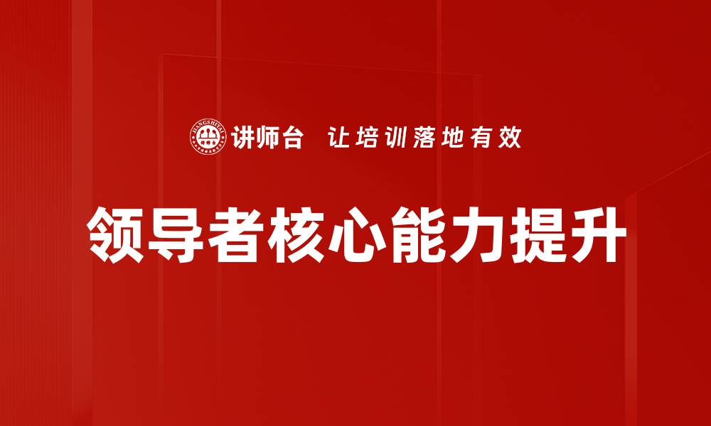 文章提升领导者核心能力的五大关键策略的缩略图
