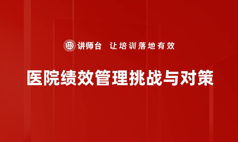 文章医院绩效管理的关键策略与实施效果分析的缩略图