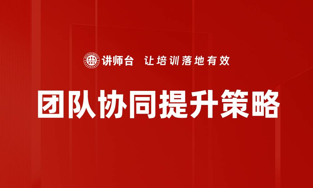 文章提升团队高效协同的关键策略与实践分享的缩略图