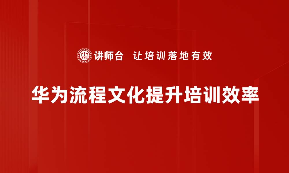 文章探索华为流程文化背后的成功秘诀与价值观的缩略图
