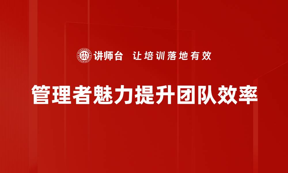 管理者魅力提升团队效率