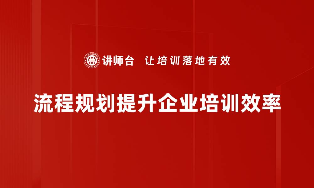 流程规划提升企业培训效率