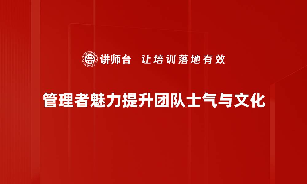 管理者魅力提升团队士气与文化