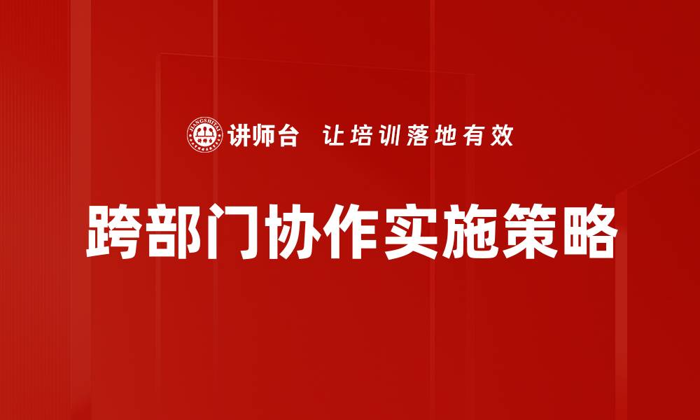 文章提升企业效率的跨部门协作新策略的缩略图