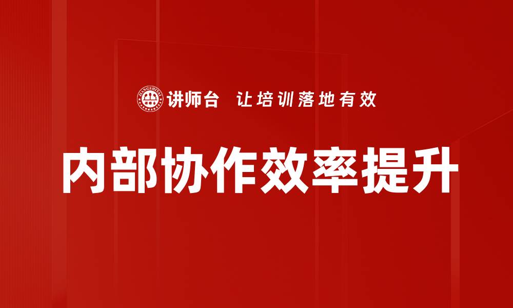文章提升企业效率的秘密：内部协作的重要性与策略的缩略图