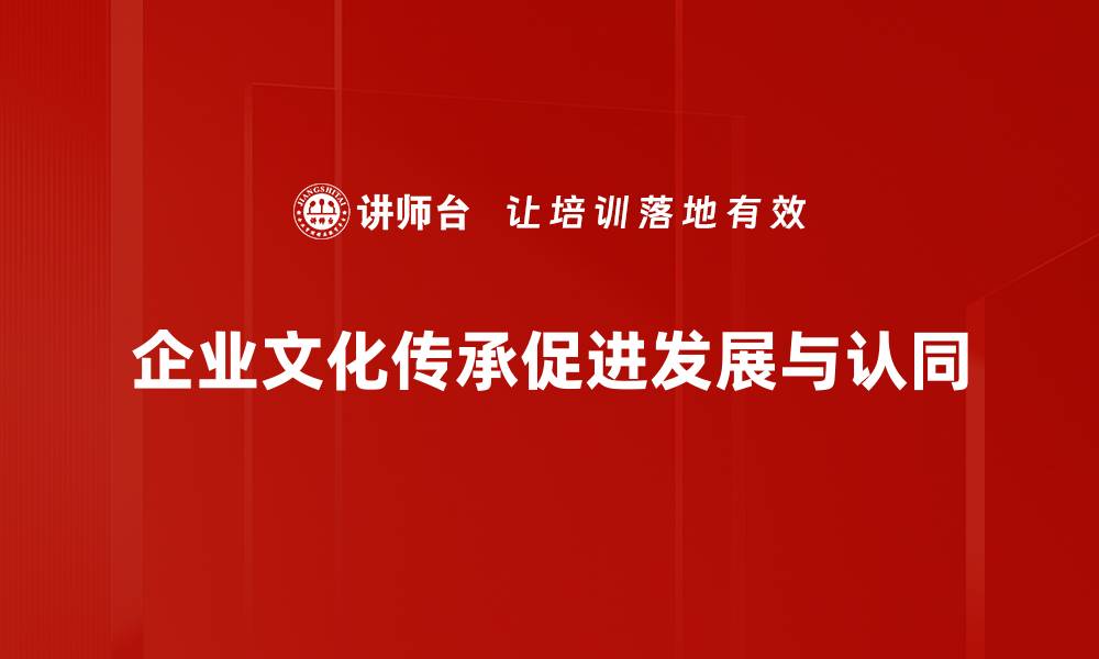 企业文化传承促进发展与认同