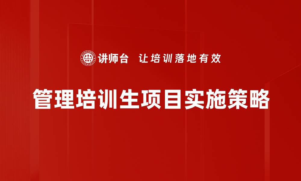 文章全面解析管理培训生项目的优势与发展路径的缩略图