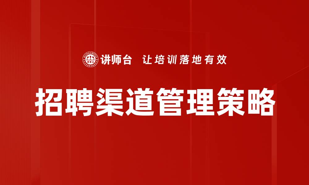 文章优化招聘渠道管理提升企业人才引进效率的缩略图