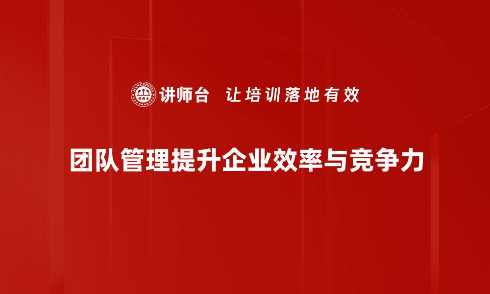 文章如何提升团队管理效率，实现高效协作与沟通技巧的缩略图