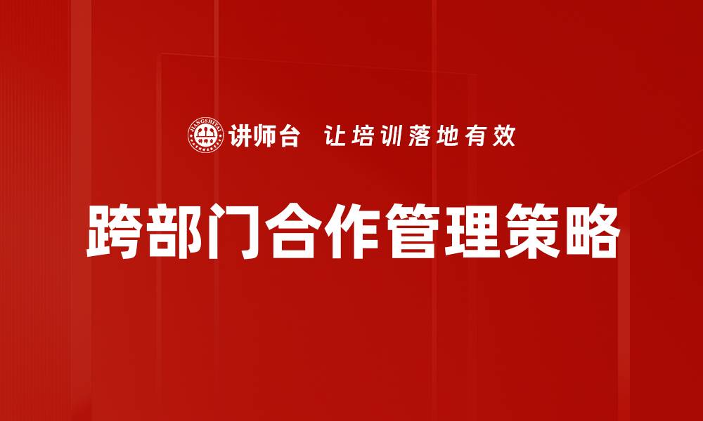 文章跨部门合作提升工作效率的最佳实践分享的缩略图