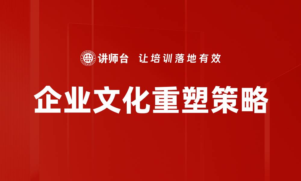 文章企业文化重塑：提升团队凝聚力与创新力的关键策略的缩略图