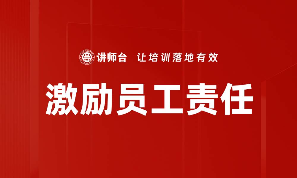 文章激励员工责任感的有效策略与实践技巧的缩略图