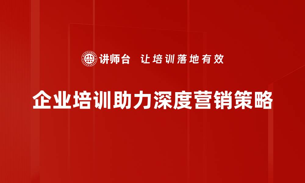企业培训助力深度营销策略