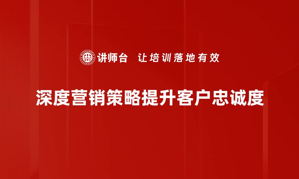 深度营销策略提升客户忠诚度