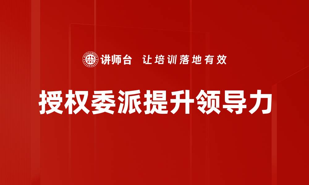 文章全面解析授权委派的意义与实操技巧的缩略图