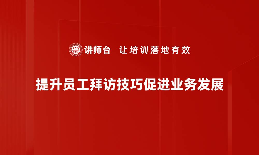 提升员工拜访技巧促进业务发展