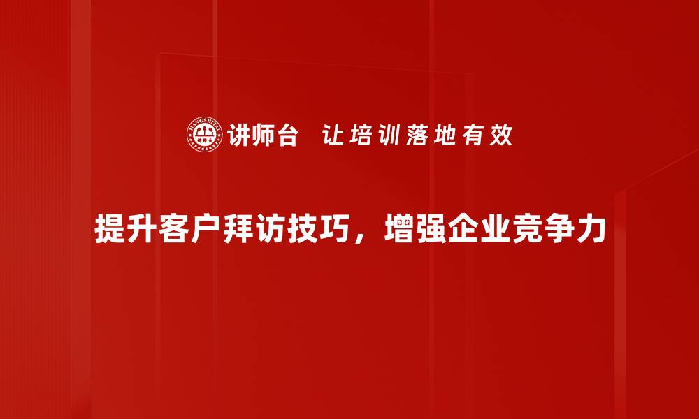 提升客户拜访技巧，增强企业竞争力