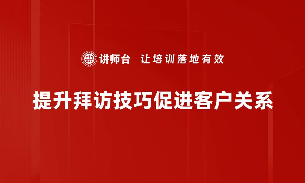 提升拜访技巧促进客户关系