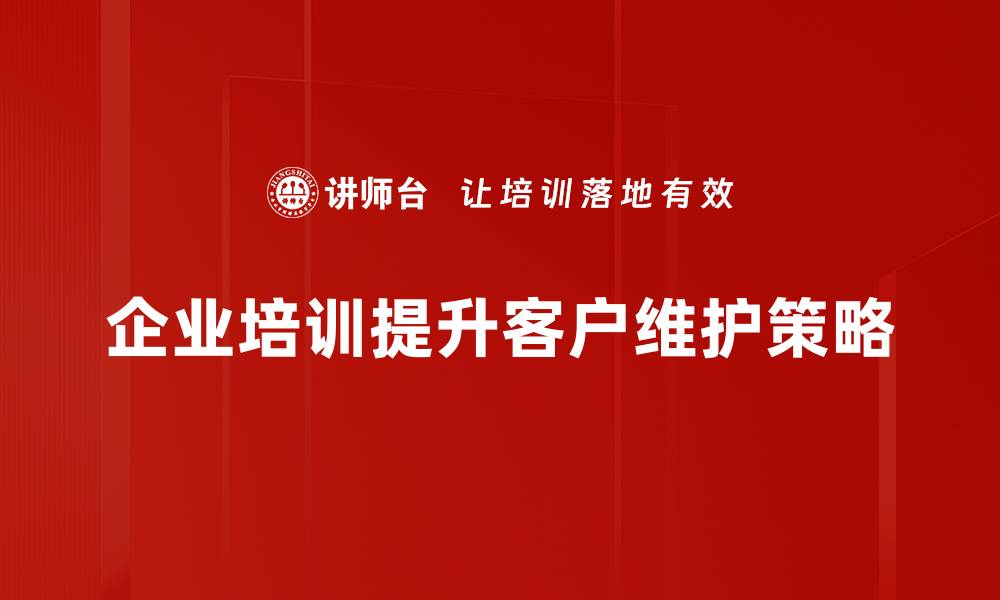 企业培训提升客户维护策略
