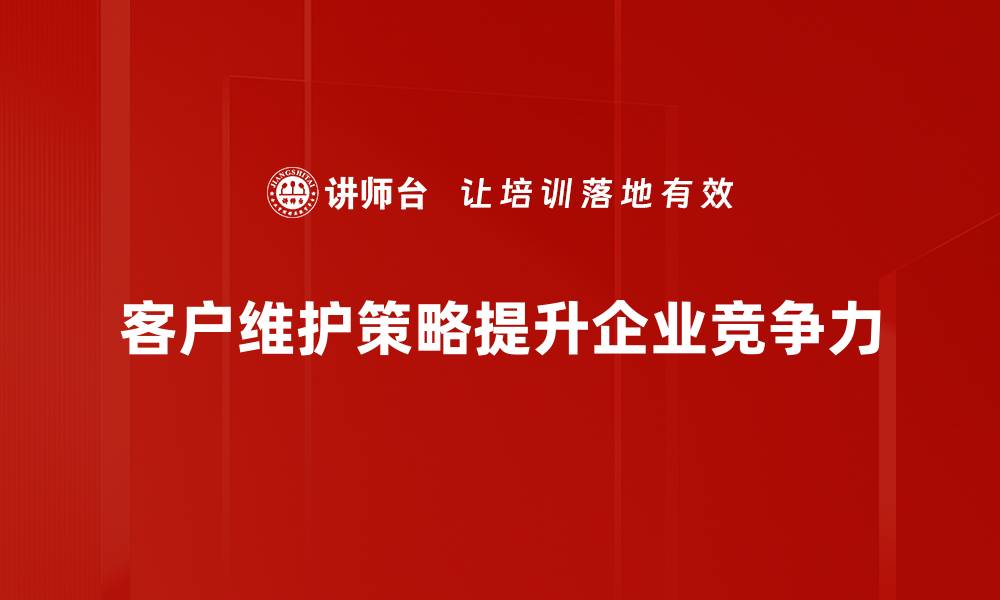 文章提升客户忠诚度的高效维护策略揭秘的缩略图