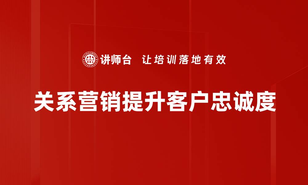 文章提升客户忠诚度的关系营销成功案例分享的缩略图