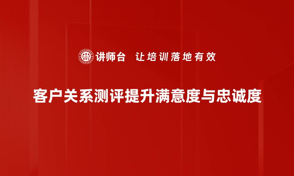 文章提升客户满意度的关键：深入解析客户关系测评方法的缩略图