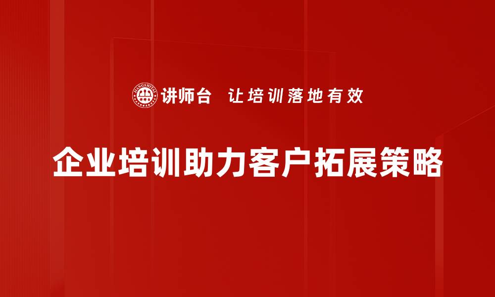 企业培训助力客户拓展策略