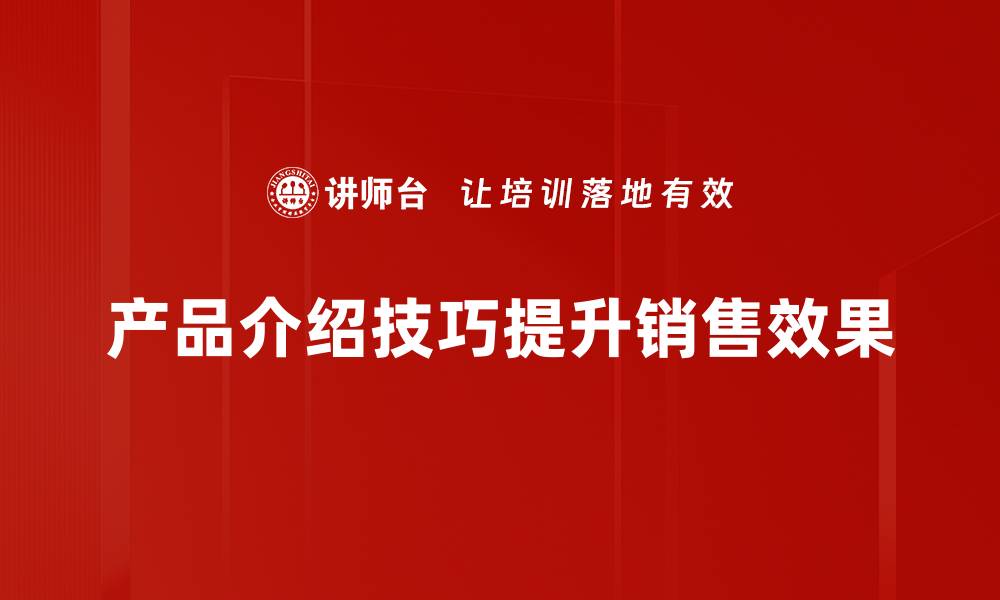 文章掌握产品介绍技巧，轻松提升销售转化率的缩略图