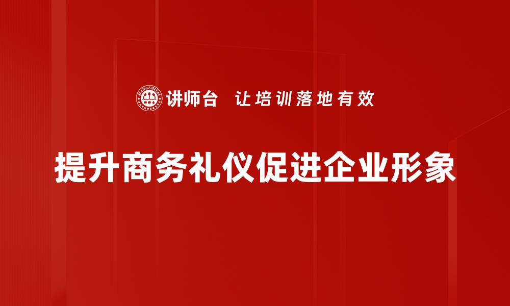 文章商务礼仪提升的关键技巧，助你职场更自信的缩略图
