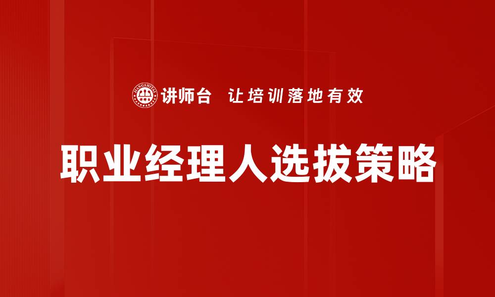 文章企业职业经理人选拔的最佳实践与策略分享的缩略图