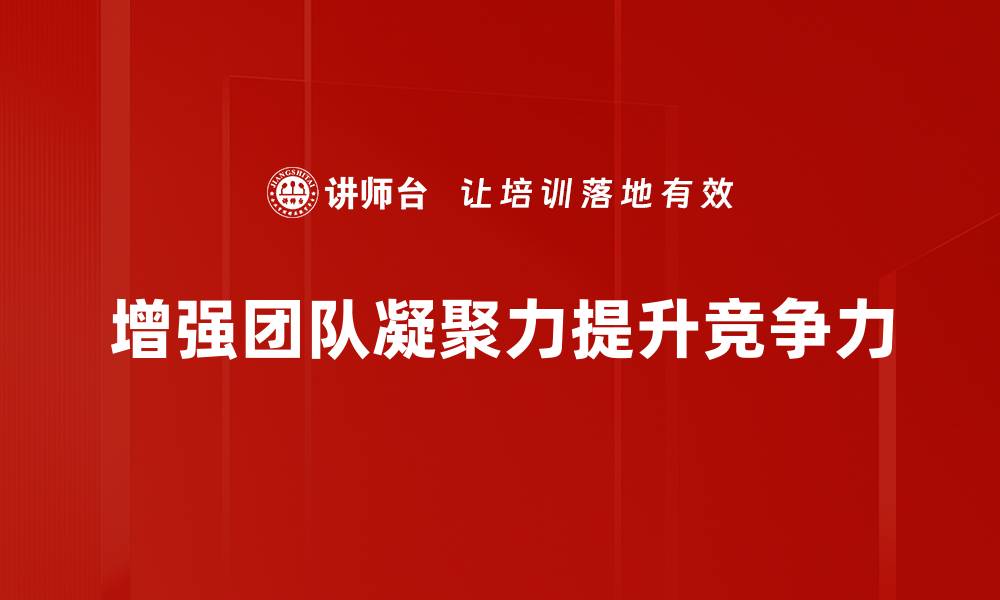 文章提升团队凝聚力的有效策略与实践分享的缩略图
