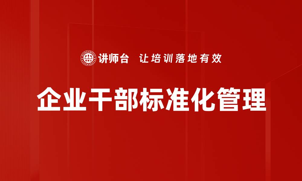 文章企业干部标准：提升管理能力的关键要素的缩略图